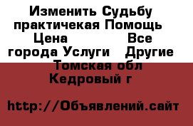 Изменить Судьбу, практичекая Помощь › Цена ­ 15 000 - Все города Услуги » Другие   . Томская обл.,Кедровый г.